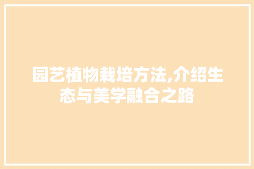 园艺植物栽培方法,介绍生态与美学融合之路