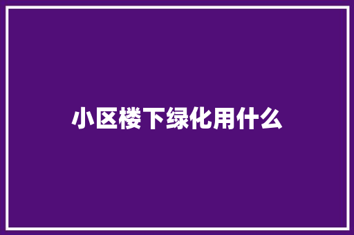 小区楼下绿化用什么