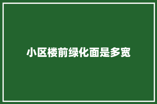 小区楼前绿化面是多宽