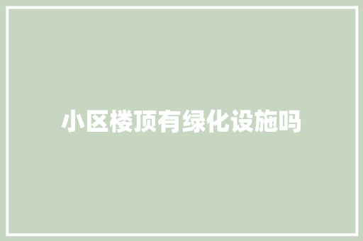 小区楼顶有绿化设施吗