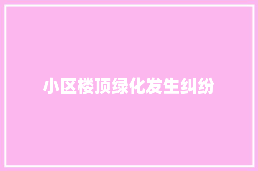 小区楼顶绿化发生纠纷