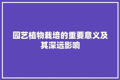 园艺植物栽培的重要意义及其深远影响
