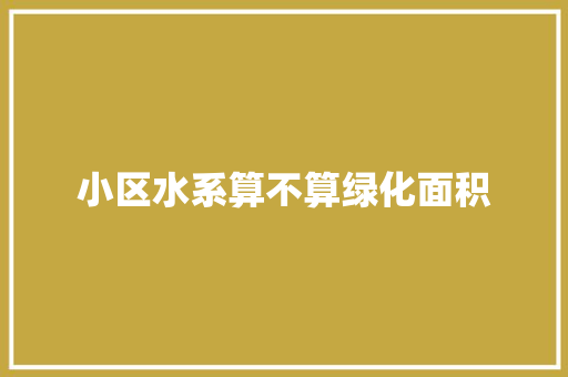 小区水系算不算绿化面积
