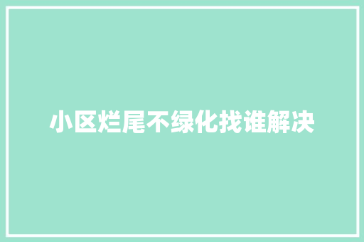 小区烂尾不绿化找谁解决
