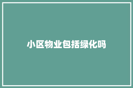 小区物业包括绿化吗