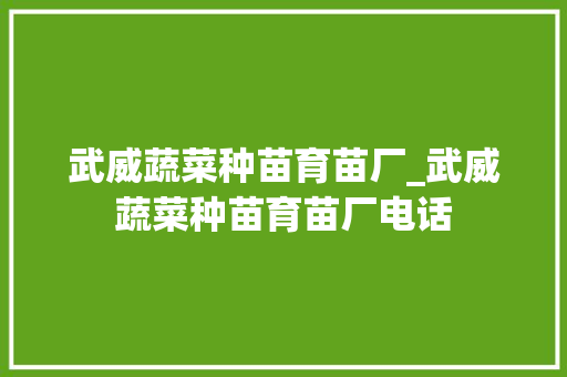 武威蔬菜种苗育苗厂_武威蔬菜种苗育苗厂电话