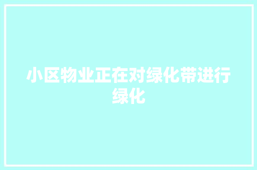 小区物业正在对绿化带进行绿化