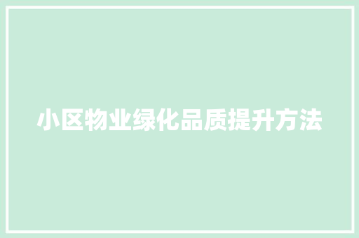 小区物业绿化品质提升方法