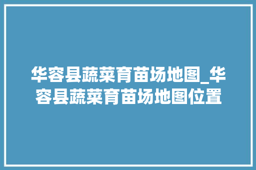 华容县蔬菜育苗场地图_华容县蔬菜育苗场地图位置