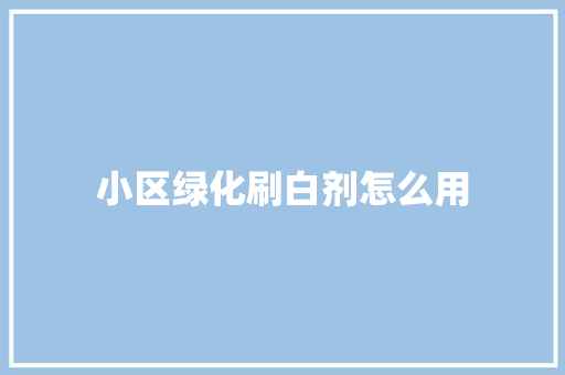 小区绿化刷白剂怎么用