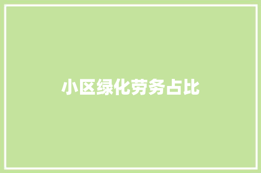 小区绿化劳务占比