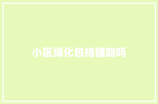小区绿化包括铺路吗