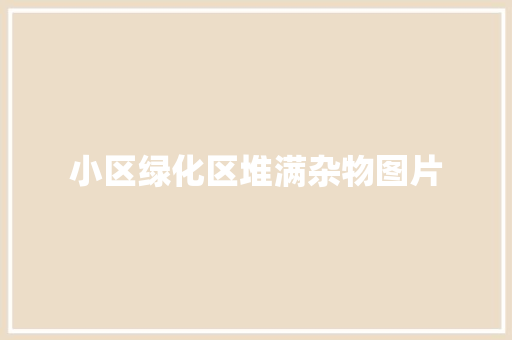 小区绿化区堆满杂物图片
