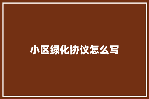 小区绿化协议怎么写