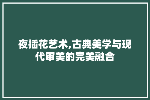 夜插花艺术,古典美学与现代审美的完美融合