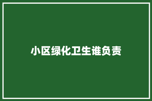 小区绿化卫生谁负责