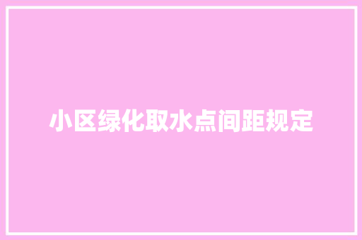 小区绿化取水点间距规定