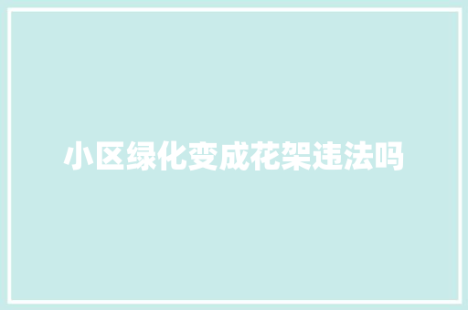 小区绿化变成花架违法吗