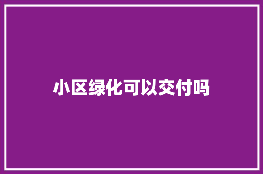 小区绿化可以交付吗