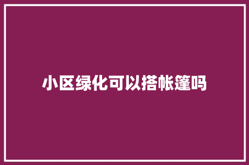 小区绿化可以搭帐篷吗
