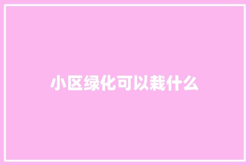 小区绿化可以栽什么