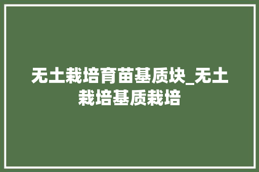 无土栽培育苗基质块_无土栽培基质栽培