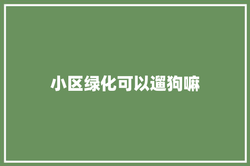 小区绿化可以遛狗嘛