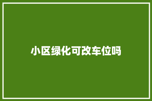 小区绿化可改车位吗