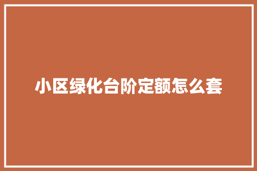 小区绿化台阶定额怎么套