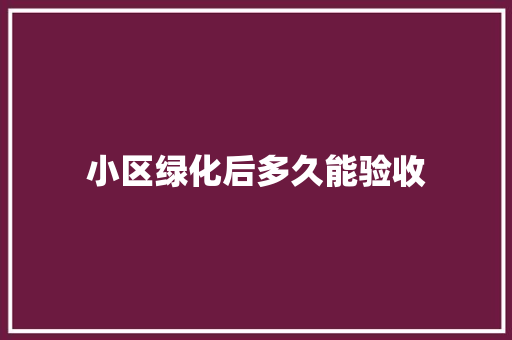 小区绿化后多久能验收