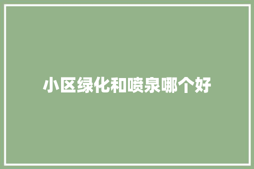 小区绿化和喷泉哪个好