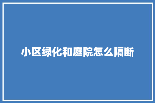 小区绿化和庭院怎么隔断