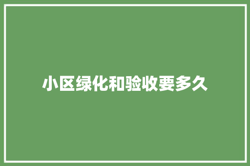 小区绿化和验收要多久