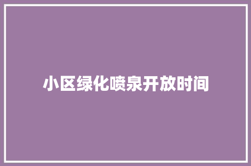 小区绿化喷泉开放时间