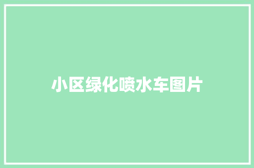 小区绿化喷水车图片