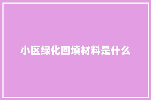 小区绿化回填材料是什么