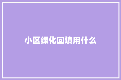小区绿化回填用什么