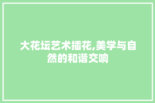大花坛艺术插花,美学与自然的和谐交响