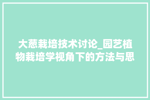 大葱栽培技术讨论_园艺植物栽培学视角下的方法与思考
