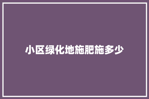 小区绿化地施肥施多少