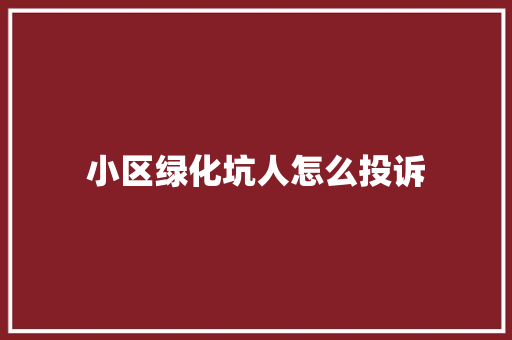 小区绿化坑人怎么投诉
