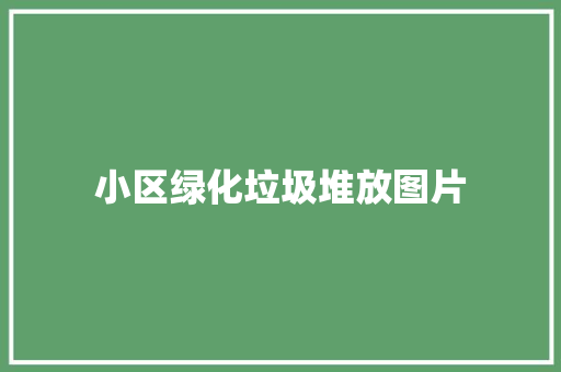 小区绿化垃圾堆放图片