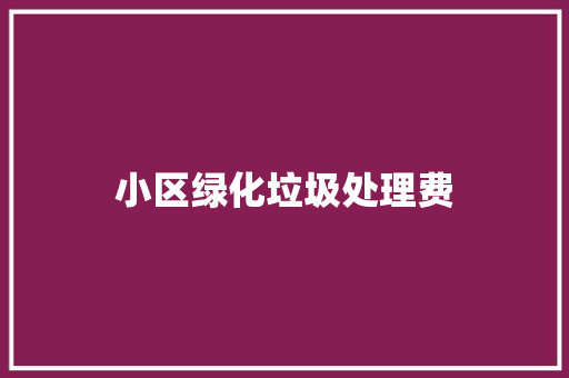 小区绿化垃圾处理费