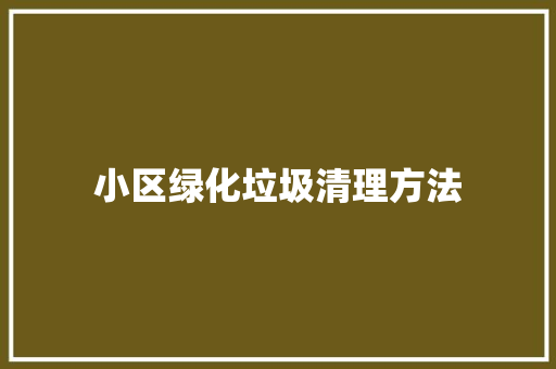 小区绿化垃圾清理方法