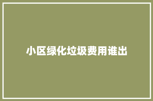 小区绿化垃圾费用谁出