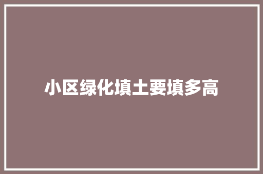 小区绿化填土要填多高
