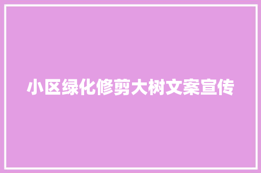小区绿化修剪大树文案宣传