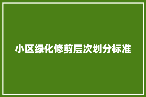 小区绿化修剪层次划分标准