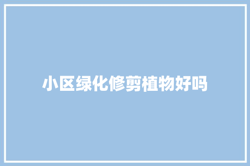 小区绿化修剪植物好吗