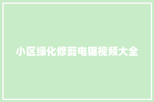 小区绿化修剪电锯视频大全